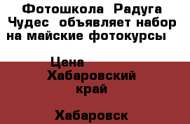 Фотошкола “Радуга Чудес“ объявляет набор на майские фотокурсы! › Цена ­ 6 900 - Хабаровский край, Хабаровск г. Услуги » Обучение. Курсы   . Хабаровский край,Хабаровск г.
